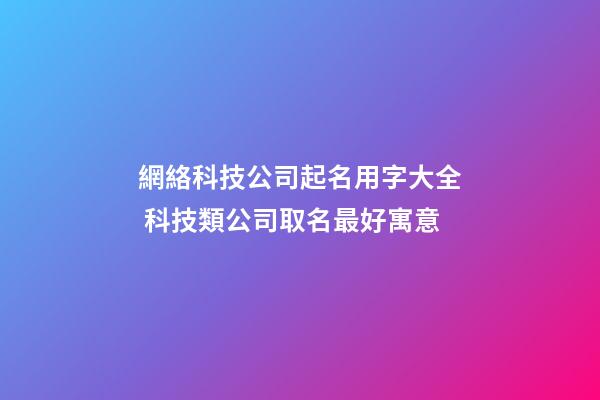 網絡科技公司起名用字大全 科技類公司取名最好寓意-第1張-公司起名-玄機派